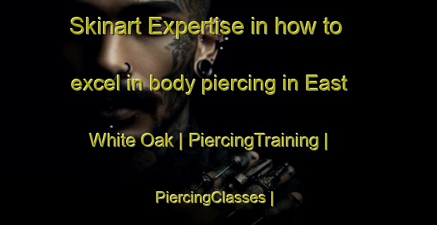 Skinart Expertise in how to excel in body piercing in East White Oak | PiercingTraining | PiercingClasses | SkinartTraining-United States